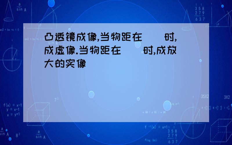 凸透镜成像,当物距在（）时,成虚像.当物距在（）时,成放大的实像