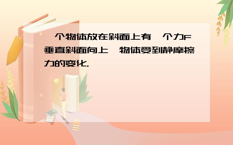 一个物体放在斜面上有一个力F垂直斜面向上,物体受到静摩擦力的变化.