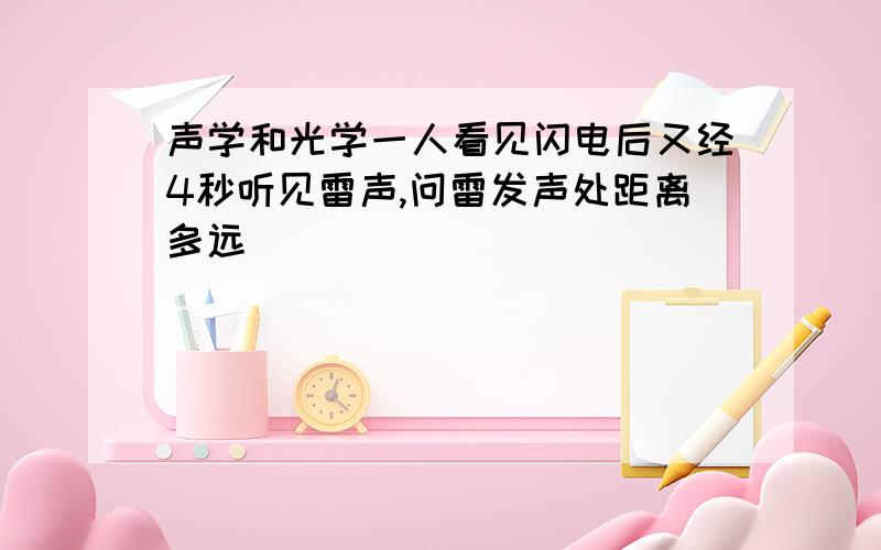 声学和光学一人看见闪电后又经4秒听见雷声,问雷发声处距离多远