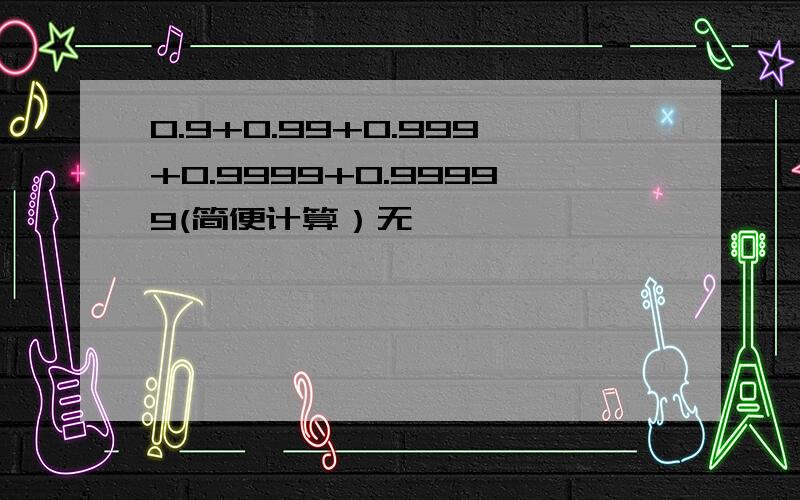 0.9+0.99+0.999+0.9999+0.99999(简便计算）无