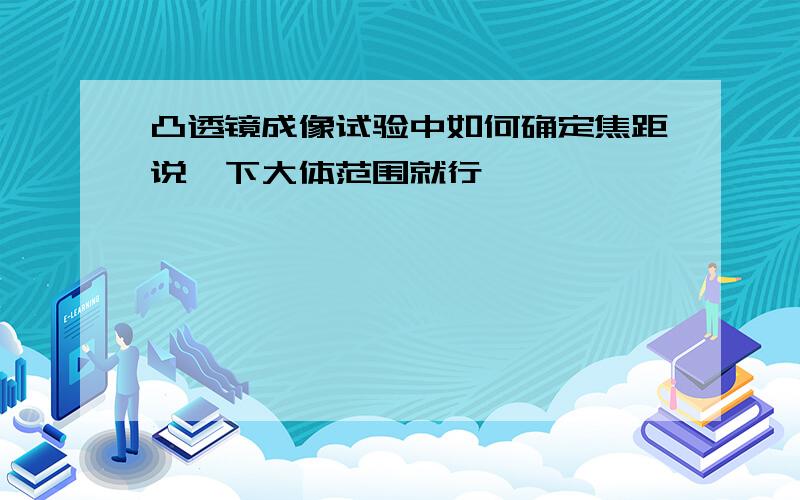 凸透镜成像试验中如何确定焦距说一下大体范围就行