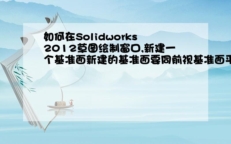 如何在Solidworks 2012草图绘制窗口,新建一个基准面新建的基准面要同前视基准面平行,平行的距离为40毫米.