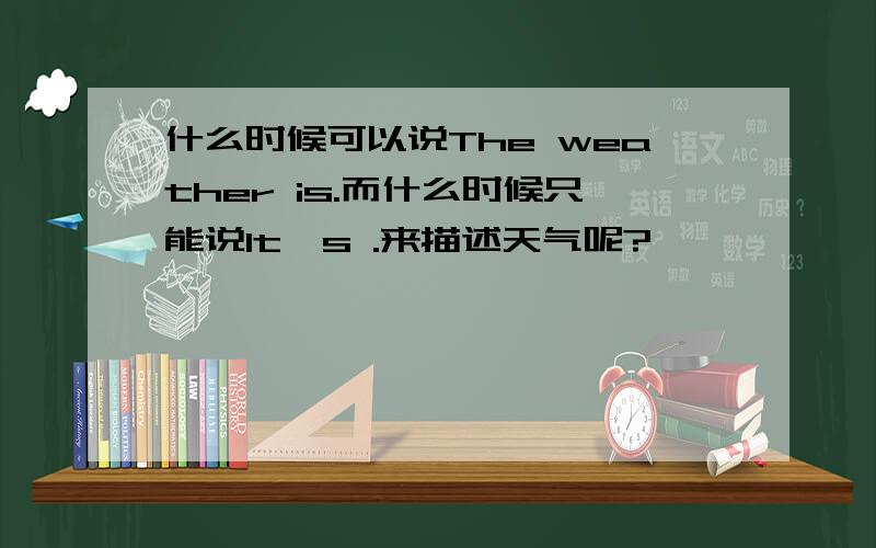 什么时候可以说The weather is.而什么时候只能说It's .来描述天气呢?