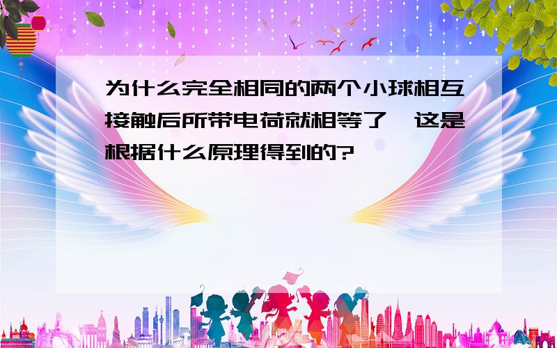 为什么完全相同的两个小球相互接触后所带电荷就相等了,这是根据什么原理得到的?