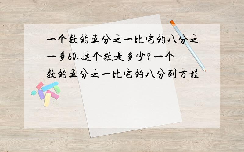 一个数的五分之一比它的八分之一多60,这个数是多少?一个数的五分之一比它的八分列方程