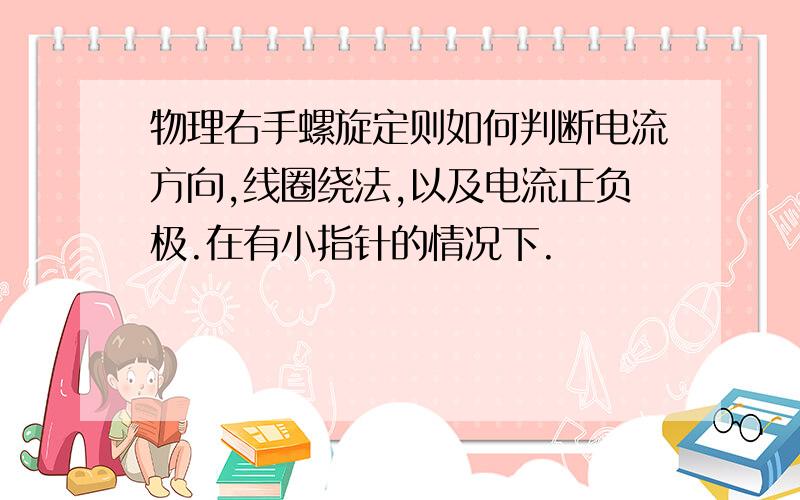 物理右手螺旋定则如何判断电流方向,线圈绕法,以及电流正负极.在有小指针的情况下.