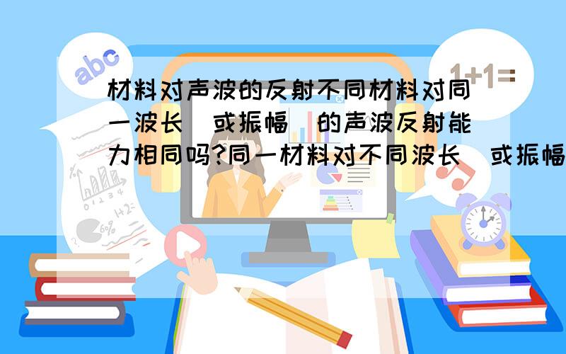 材料对声波的反射不同材料对同一波长（或振幅）的声波反射能力相同吗?同一材料对不同波长（或振幅）的声波反射能力相同吗?