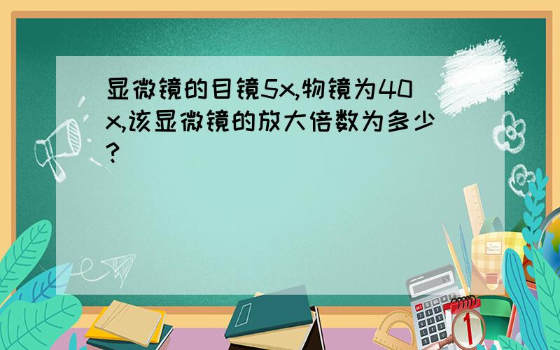 显微镜的目镜5x,物镜为40x,该显微镜的放大倍数为多少?