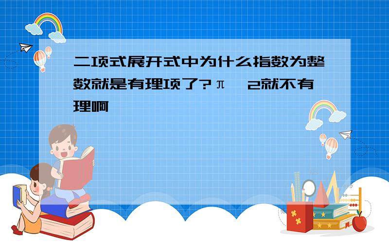 二项式展开式中为什么指数为整数就是有理项了?π^2就不有理啊