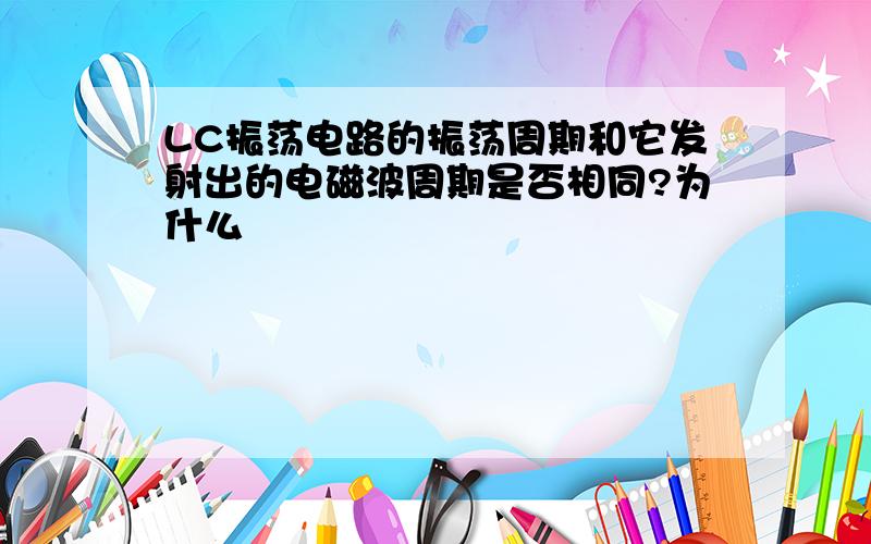 LC振荡电路的振荡周期和它发射出的电磁波周期是否相同?为什么