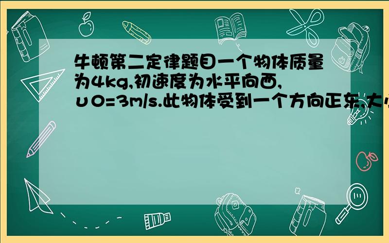 牛顿第二定律题目一个物体质量为4kg,初速度为水平向西,υ0=3m/s.此物体受到一个方向正东,大小为F=10N的作用力,则物体做 运动,