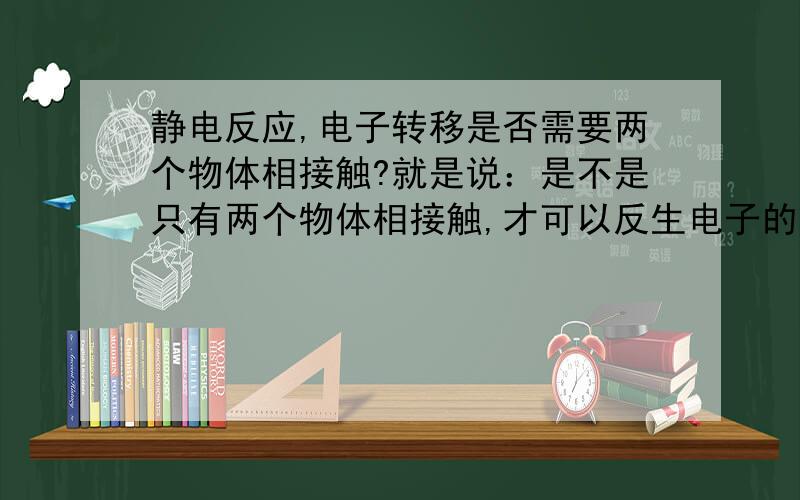 静电反应,电子转移是否需要两个物体相接触?就是说：是不是只有两个物体相接触,才可以反生电子的转移?电子能不能隔空在两个物体间传递?