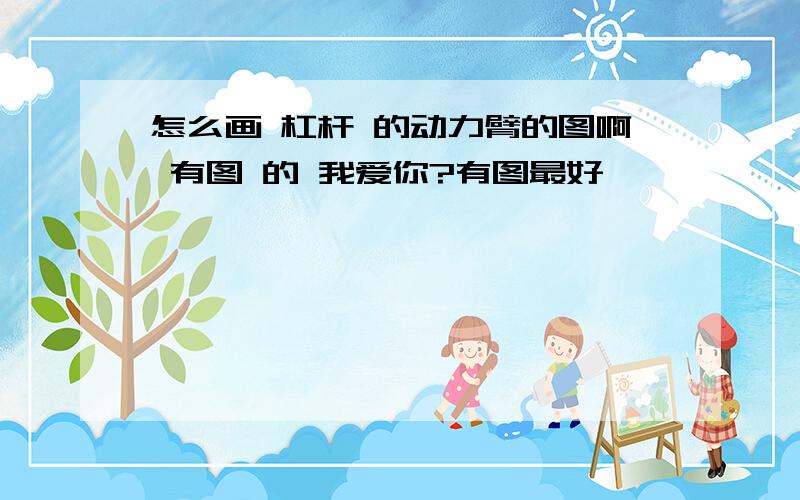 怎么画 杠杆 的动力臂的图啊 有图 的 我爱你?有图最好