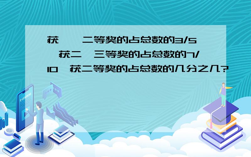 获一、二等奖的占总数的3/5,获二、三等奖的占总数的7/10,获二等奖的占总数的几分之几?