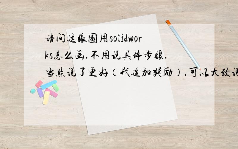 请问这张图用solidworks怎么画,不用说具体步骤,当然说了更好（我追加奖励）,可以大致说一下用那些命令 可以画出来就行了,