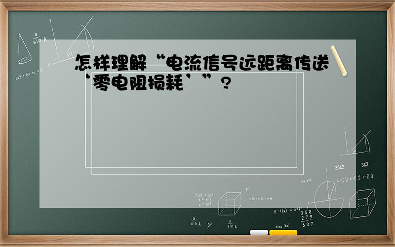 怎样理解“电流信号远距离传送‘零电阻损耗’”?