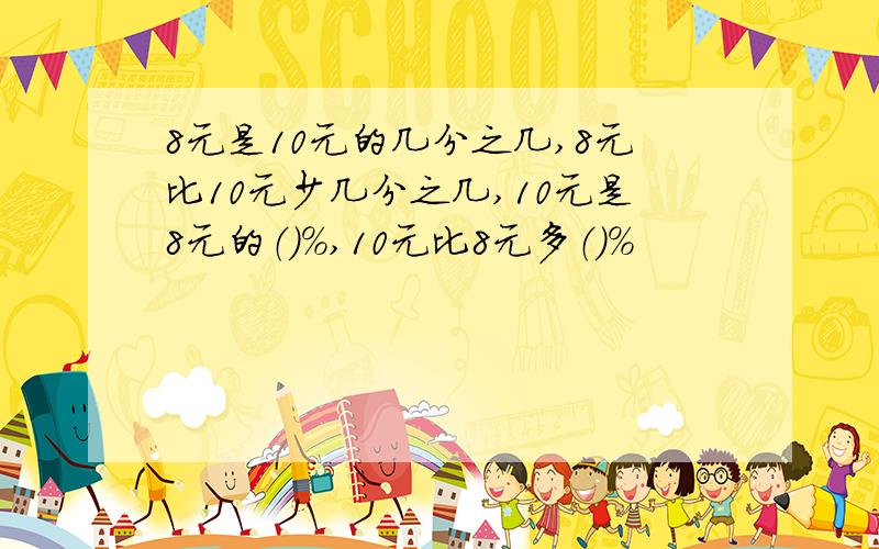 8元是10元的几分之几,8元比10元少几分之几,10元是8元的（）％,10元比8元多（）％