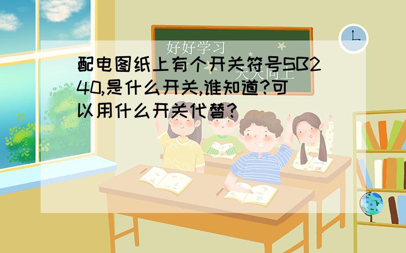 配电图纸上有个开关符号SB240,是什么开关,谁知道?可以用什么开关代替?