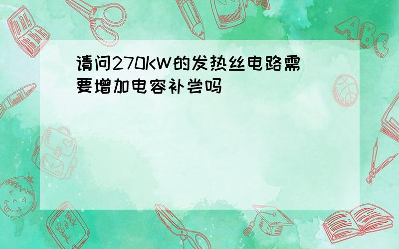 请问270KW的发热丝电路需要增加电容补尝吗