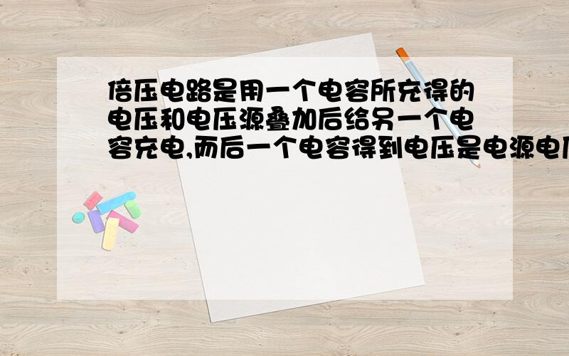 倍压电路是用一个电容所充得的电压和电压源叠加后给另一个电容充电,而后一个电容得到电压是电源电压两倍依次类推,可以获得二倍、三倍……等许多倍电压.(这说法正确吗)