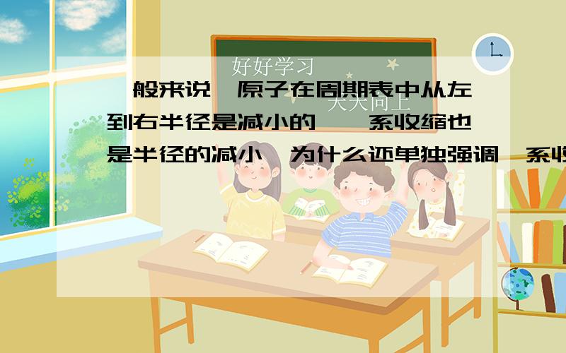 一般来说,原子在周期表中从左到右半径是减小的,镧系收缩也是半径的减小,为什么还单独强调镧系收缩,难道有什么不同吗?