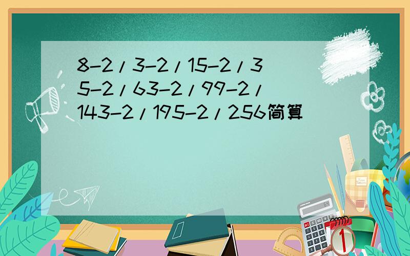 8-2/3-2/15-2/35-2/63-2/99-2/143-2/195-2/256简算