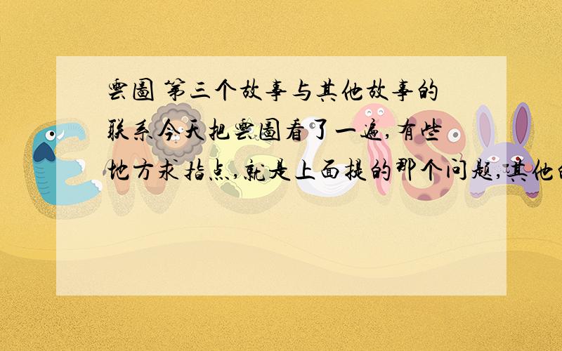 云图 第三个故事与其他故事的联系今天把云图看了一遍,有些地方求指点,就是上面提的那个问题,其他的也请判断是否个人认为的所谓的联系是否正确：第一个故事的日记延伸进了第二个故事