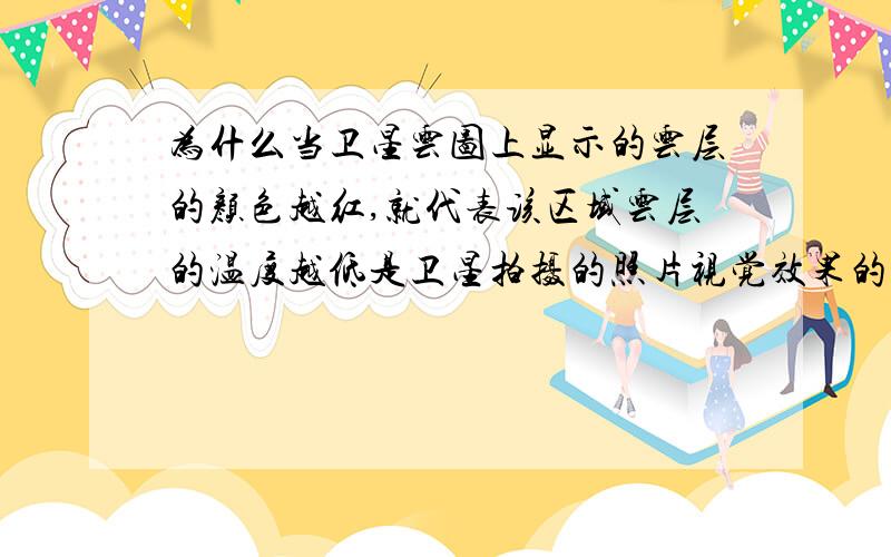 为什么当卫星云图上显示的云层的颜色越红,就代表该区域云层的温度越低是卫星拍摄的照片视觉效果的问题吗,一般来说人的视觉不是越高温越红吗.或者按红外线摄像仪来说,温度高是红色,