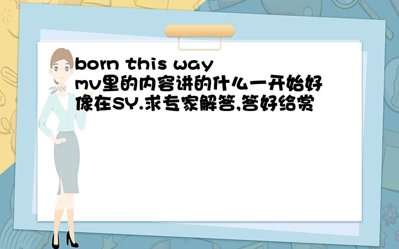 born this way mv里的内容讲的什么一开始好像在SY.求专家解答,答好给赏