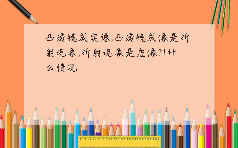 凸透镜成实像,凸透镜成像是折射现象,折射现象是虚像?!什么情况