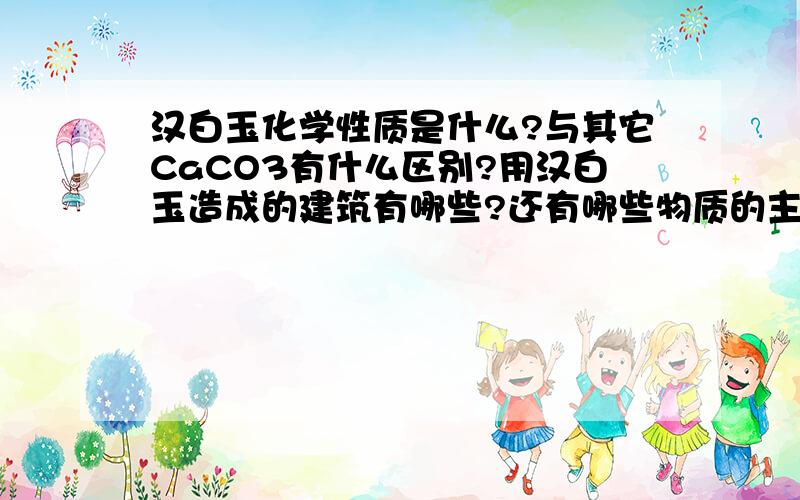 汉白玉化学性质是什么?与其它CaCO3有什么区别?用汉白玉造成的建筑有哪些?还有哪些物质的主要成分是CaCO3?