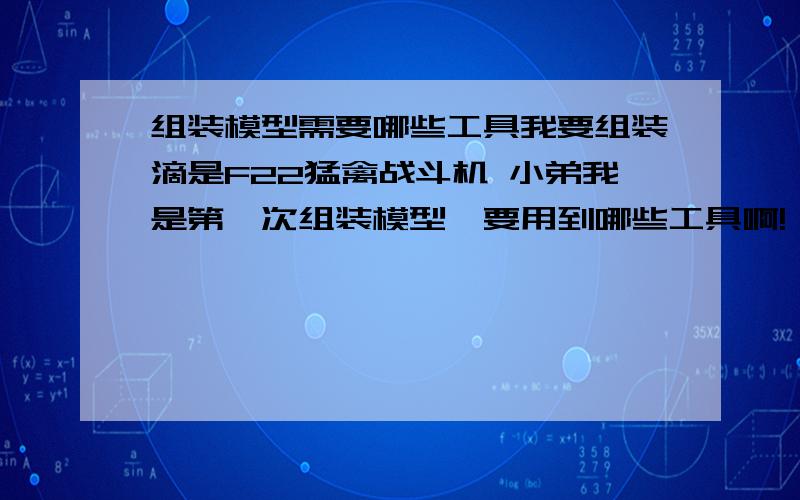 组装模型需要哪些工具我要组装滴是F22猛禽战斗机 小弟我是第一次组装模型,要用到哪些工具啊!