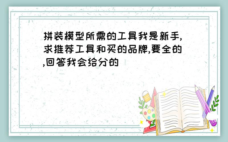 拼装模型所需的工具我是新手,求推荐工具和买的品牌,要全的,回答我会给分的