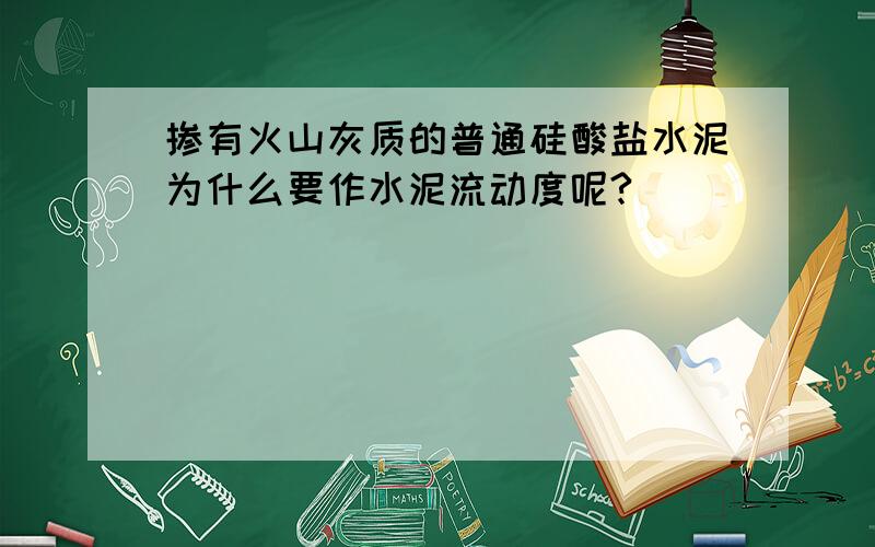 掺有火山灰质的普通硅酸盐水泥为什么要作水泥流动度呢?