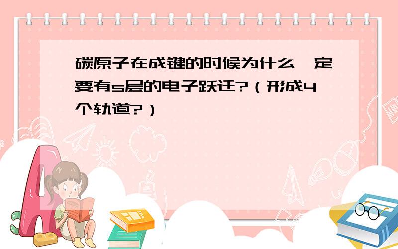 碳原子在成键的时候为什么一定要有s层的电子跃迁?（形成4个轨道?）