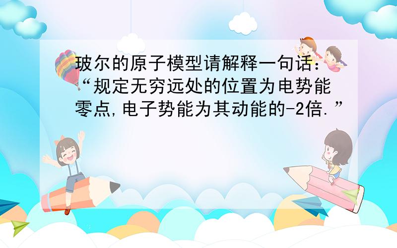 玻尔的原子模型请解释一句话：“规定无穷远处的位置为电势能零点,电子势能为其动能的-2倍.”