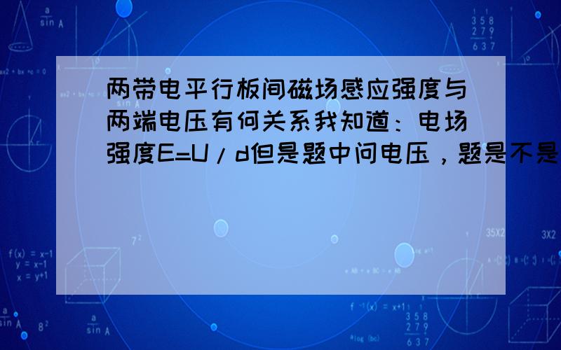 两带电平行板间磁场感应强度与两端电压有何关系我知道：电场强度E=U/d但是题中问电压，题是不是出错了？