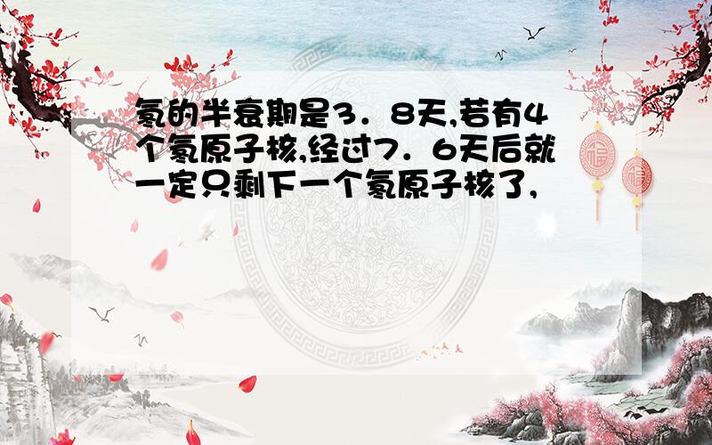 氡的半衰期是3．8天,若有4个氡原子核,经过7．6天后就一定只剩下一个氡原子核了,