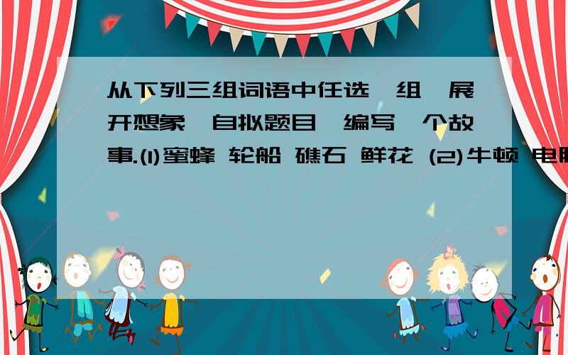 从下列三组词语中任选一组,展开想象,自拟题目,编写一个故事.(1)蜜蜂 轮船 礁石 鲜花 (2)牛顿 电脑 苹果 机器人 (3)魔鬼 飞机 大海 雾霾500~600字