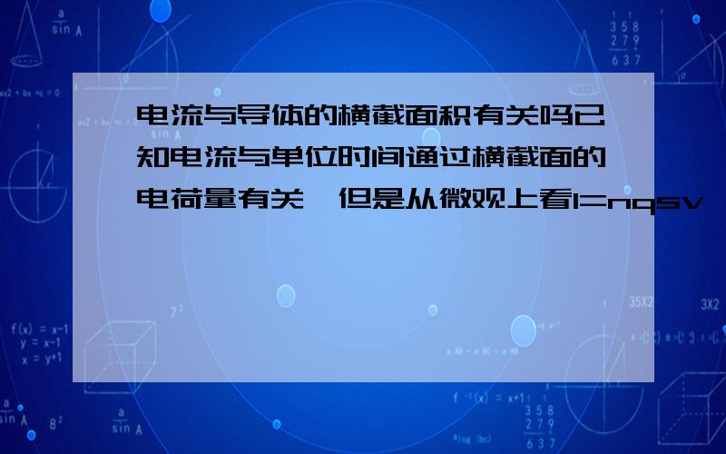 电流与导体的横截面积有关吗已知电流与单位时间通过横截面的电荷量有关,但是从微观上看I=nqsv,看起来好像又有关系,这是为什么?