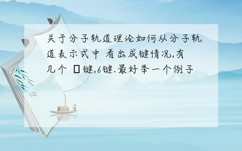 关于分子轨道理论如何从分子轨道表示式中 看出成键情况,有几个 π键,6键.最好举一个例子