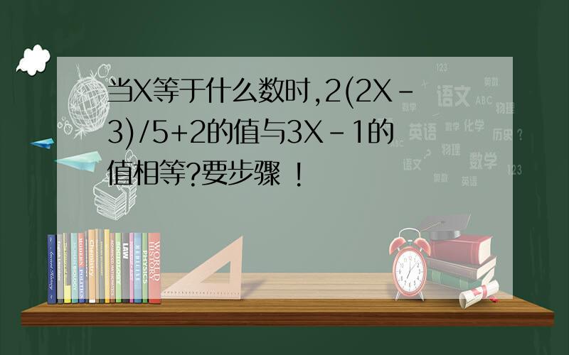 当X等于什么数时,2(2X-3)/5+2的值与3X-1的值相等?要步骤 !