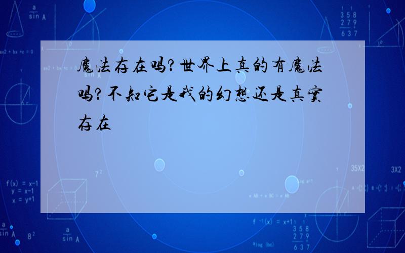 魔法存在吗?世界上真的有魔法吗?不知它是我的幻想还是真实存在