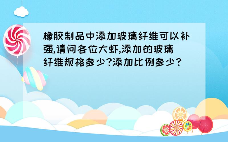 橡胶制品中添加玻璃纤维可以补强,请问各位大虾,添加的玻璃纤维规格多少?添加比例多少?