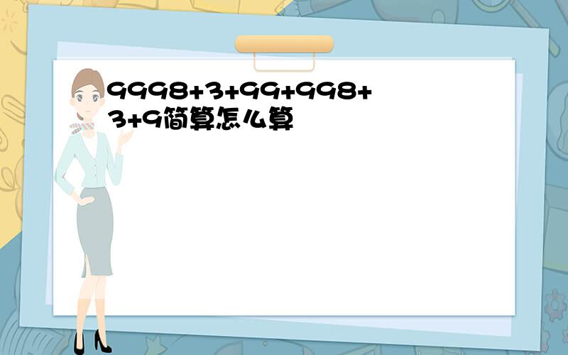 9998+3+99+998+3+9简算怎么算