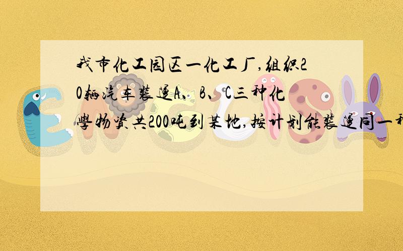 我市化工园区一化工厂,组织20辆汽车装运A、B、C三种化学物资共200吨到某地,按计划能装运同一种物资且必须装满A：每辆12吨 每吨240元 B：10吨 每吨320元 C：8吨 每吨200元 如果装运A种物资的车