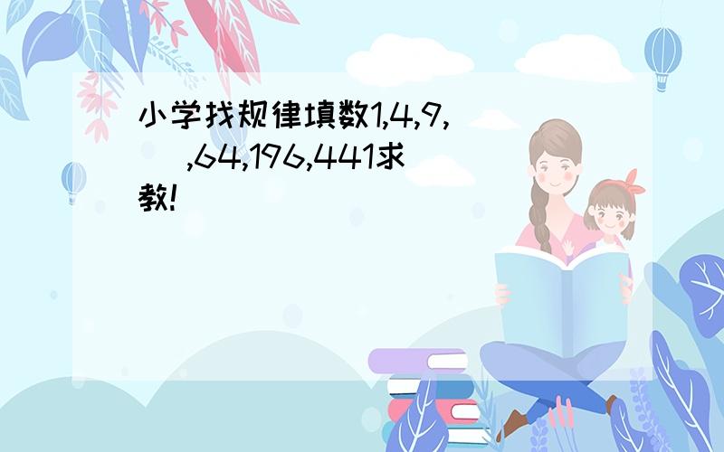 小学找规律填数1,4,9,( ),64,196,441求教!