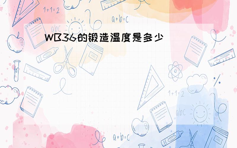 WB36的锻造温度是多少