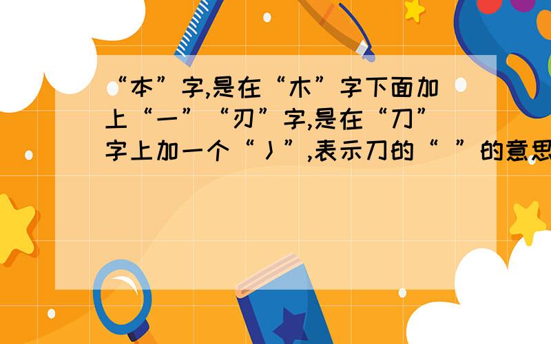 “本”字,是在“木”字下面加上“一”“刃”字,是在“刀”字上加一个“丿”,表示刀的“ ”的意思.“男” 由‘田“和”力’组成,表示 ,因为“休”字好像一个人靠着树,表示