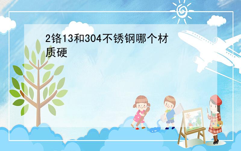 2铬13和304不锈钢哪个材质硬